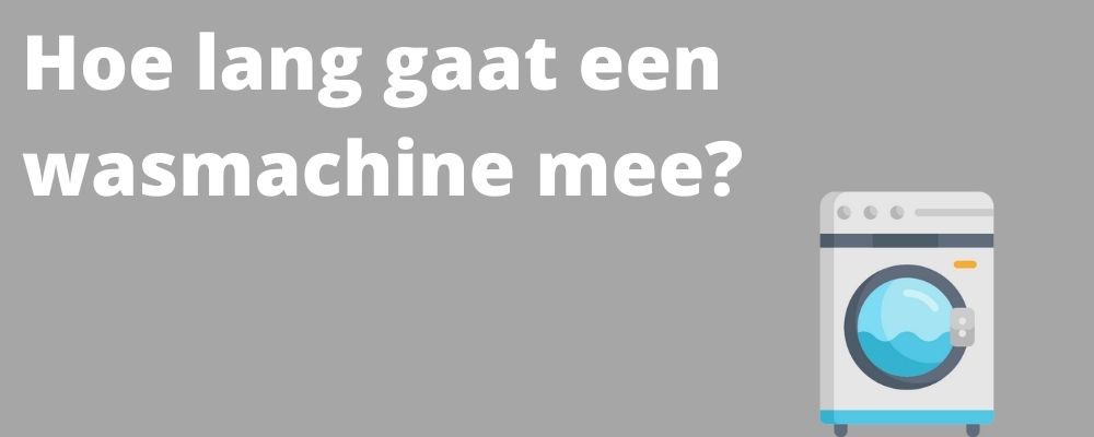 Hoe lang gaat een wasmachine mee